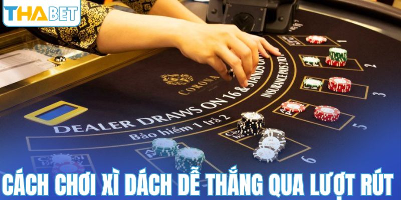 Cách chơi xì dách dễ thắng qua lượt rút