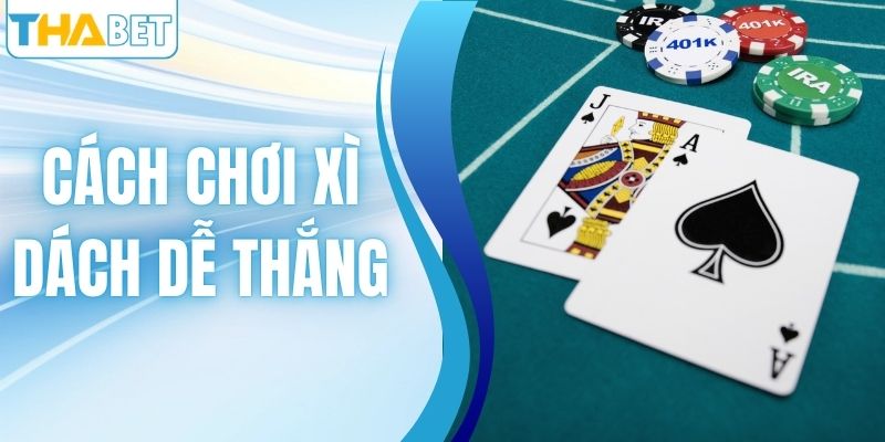 Cách Chơi Xì Dách Dễ Thắng - Mẹo Hay Từ THABET