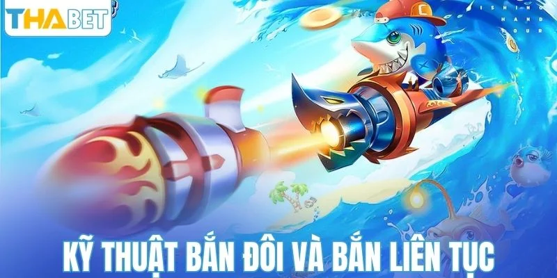 Kỹ thuật bắn đôi và bắn liên tục giúp săn cá hiệu quả