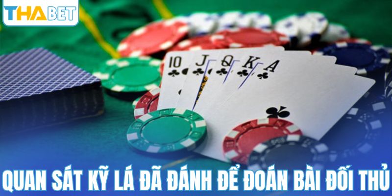 Quan sát kỹ lá đã đánh để đoán bài đối thủ